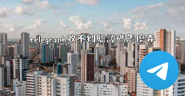 telegraph收不到驗證碼怎麼弄