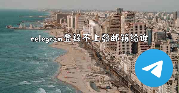 telegram登錄不上發邮箱给谁