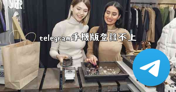 telegram手機版登錄不上
