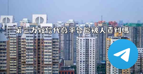 第三方短信代發平台能被人查到嗎