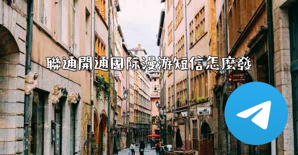 聯通開通國际漫游短信怎麼發