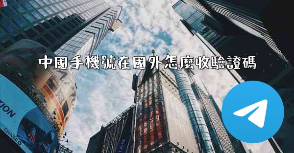 中國手機號在國外怎麼收驗證碼