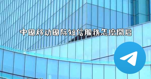 中國移动國际短信服務怎麼開启