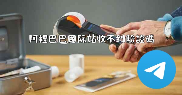 阿裡巴巴國际站收不到驗證碼