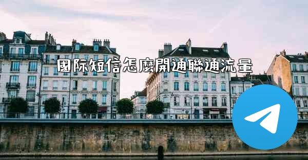 國际短信怎麼開通聯通流量