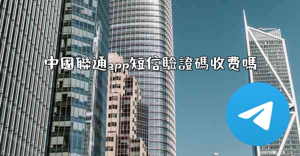 中國聯通app短信驗證碼收费嗎