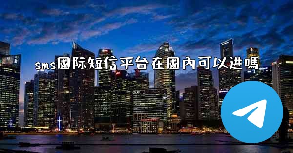sms國际短信平台在國內可以进嗎
