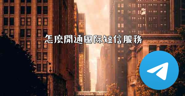 怎麼開通國际短信服務