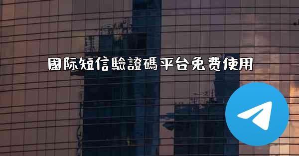 國际短信驗證碼平台免费使用