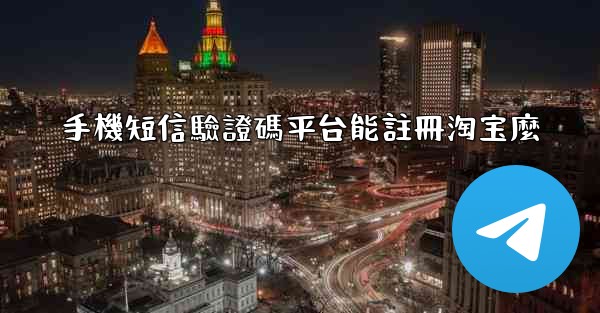 手機短信驗證碼平台能註冊淘宝麼