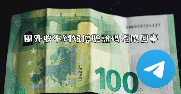 國外收不到短信驗證碼怎麼回事