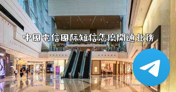 中國電信國际短信怎麼開通业務