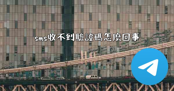 sms收不到驗證碼怎麼回事
