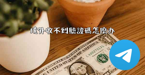 境外收不到驗證碼怎麼办