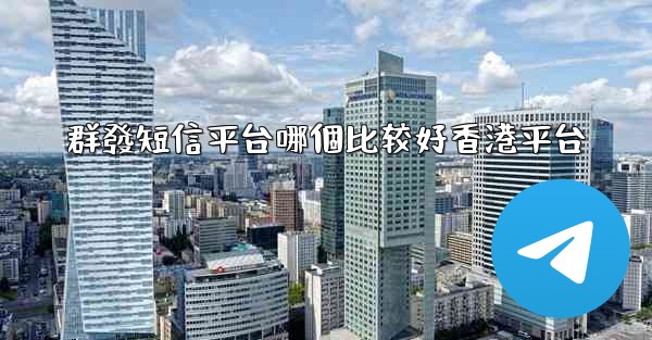 群發短信平台哪個比较好香港平台
