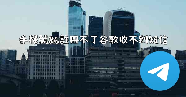 手機號86註冊不了谷歌收不到短信