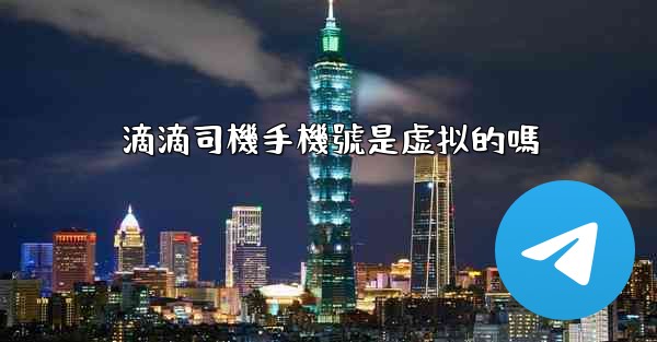 滴滴司機手機號是虚拟的嗎