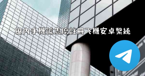 國內手機號怎麼註冊飞機安卓繫統