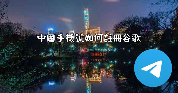 中國手機號如何註冊谷歌