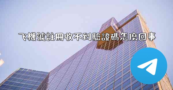 飞機號註冊收不到驗證碼怎麼回事