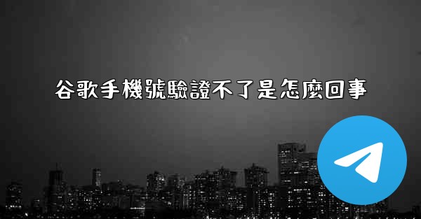 谷歌手機號驗證不了是怎麼回事