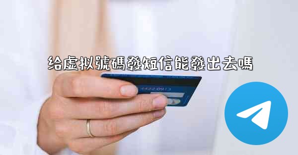 给虚拟號碼發短信能發出去嗎