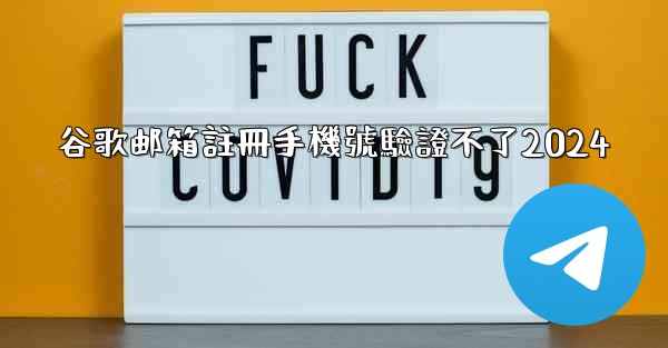 谷歌邮箱註冊手機號驗證不了2024
