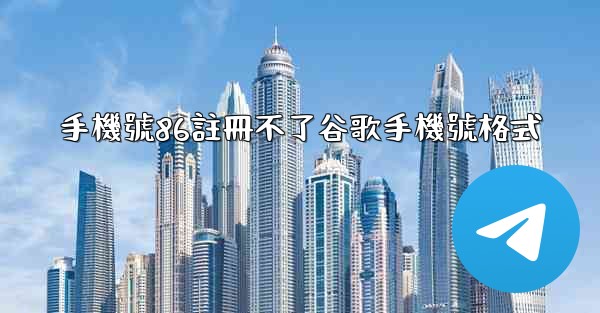 手機號86註冊不了谷歌手機號格式