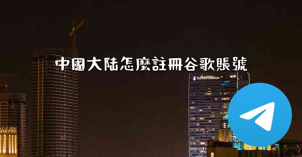 中國大陆怎麼註冊谷歌賬號