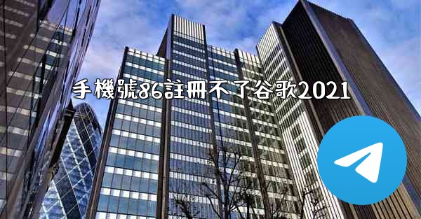 手機號86註冊不了谷歌2021