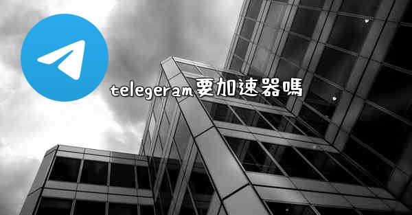 telegeram要加速器嗎