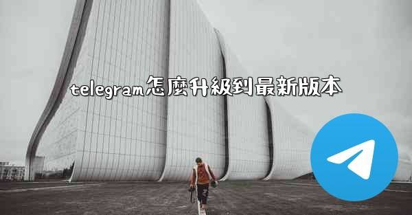 telegram怎麼升級到最新版本