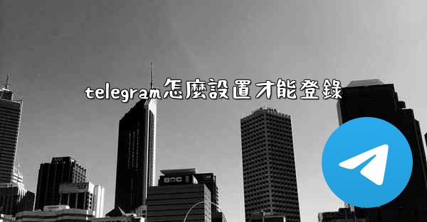 telegram怎麼設置才能登錄