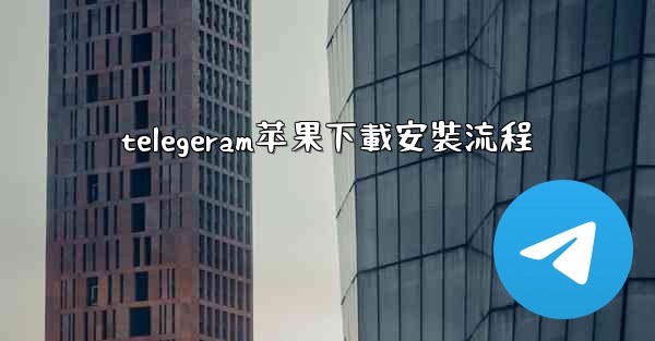 telegeram苹果下載安裝流程