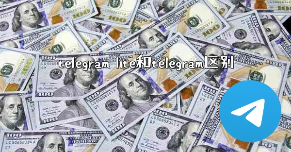 telegram lite和telegram区别