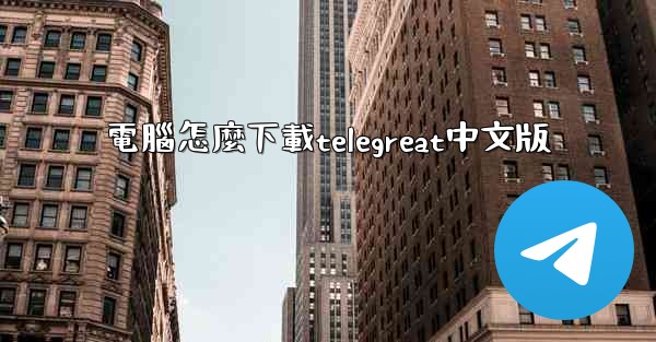 電腦怎麼下載telegreat中文版