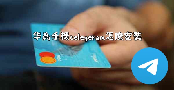 华為手機telegeram怎麼安裝