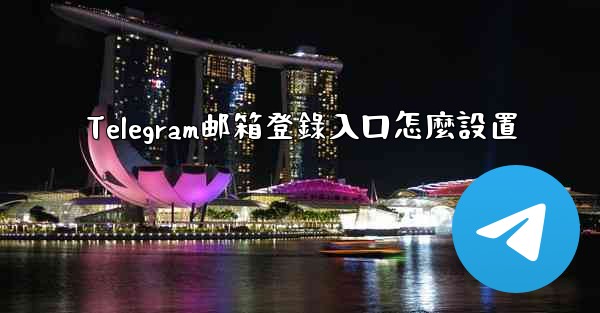 Telegram邮箱登錄入口怎麼設置