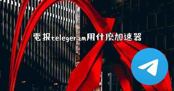 電报telegeram用什麼加速器