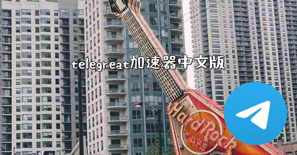 telegreat加速器中文版