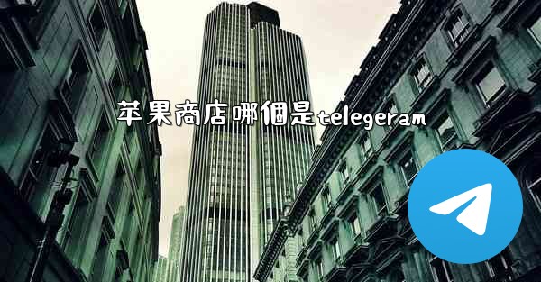 苹果商店哪個是telegeram