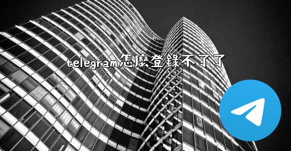 telegram怎麼登錄不了了