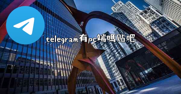 telegram有pc端嗎贴吧
