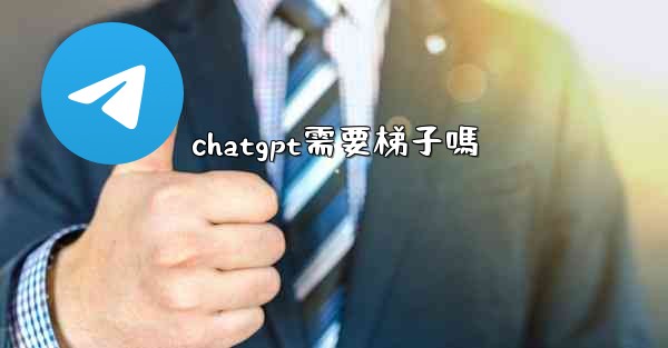 chatgpt需要梯子嗎