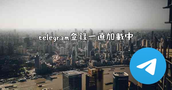 telegram登錄一直加載中