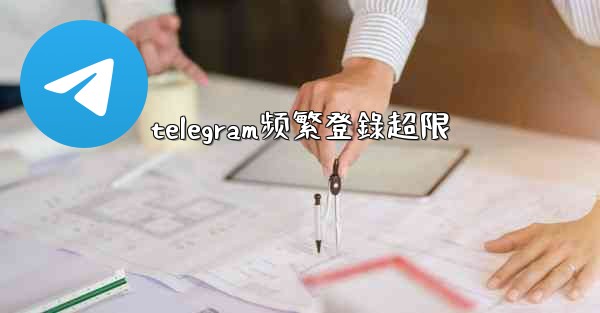 telegram频繁登錄超限