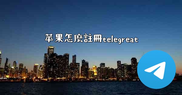 苹果怎麼註冊telegreat