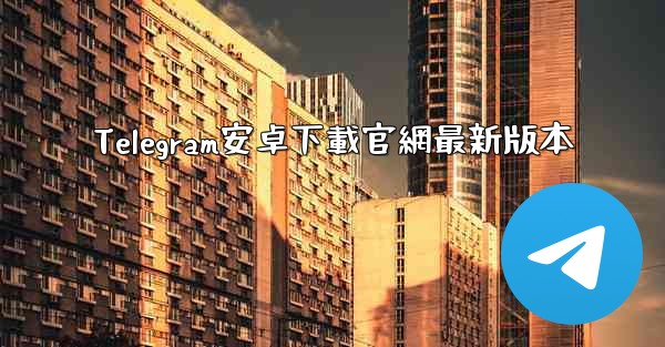 Telegram安卓下載官網最新版本