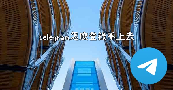 telegram怎麼登錄不上去