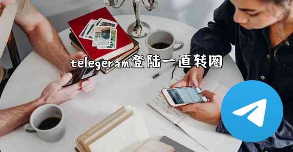 telegeram登陆一直转圈
